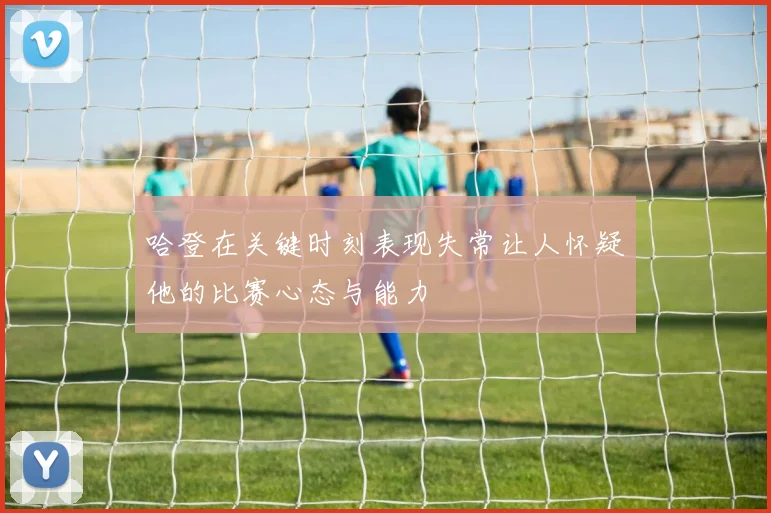 哈登在关键时刻表现失常让人怀疑他的比赛心态与能力