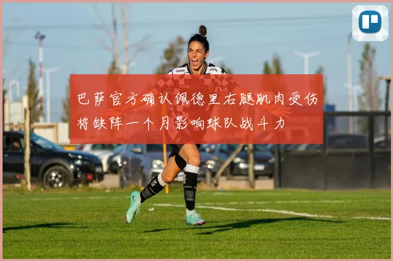 巴萨官方确认佩德里右腿肌肉受伤将缺阵一个月影响球队战斗力