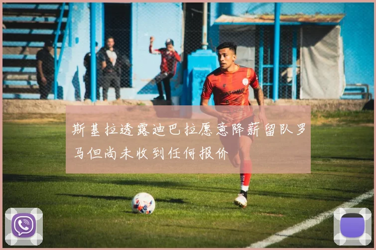 斯基拉透露迪巴拉愿意降薪留队罗马但尚未收到任何报价