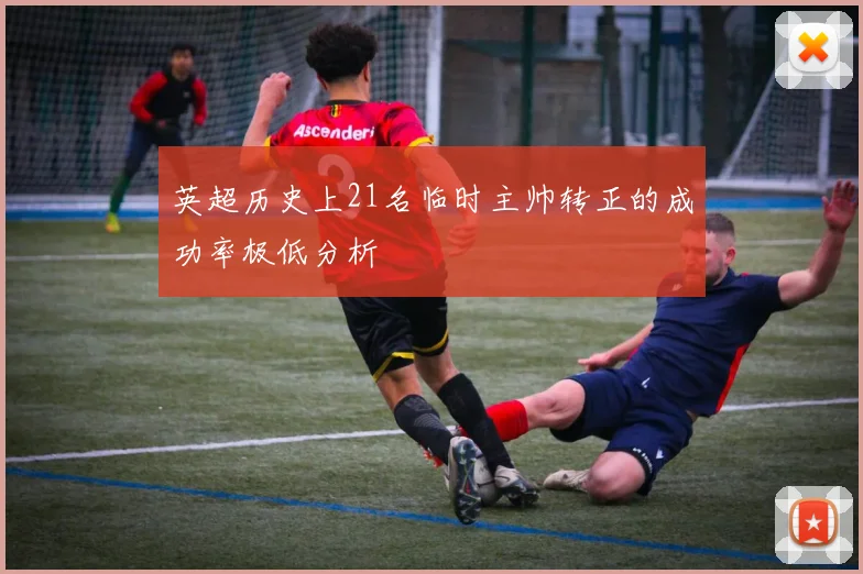 英超历史上21名临时主帅转正的成功率极低分析
